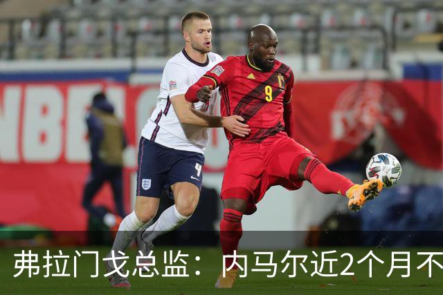 弗拉门戈总监：内马尔近2个月不知道踢了有没有2场，这都入选巴西
